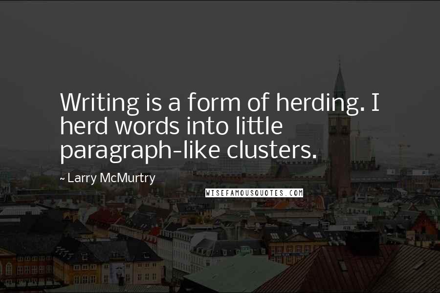 Larry McMurtry Quotes: Writing is a form of herding. I herd words into little paragraph-like clusters.