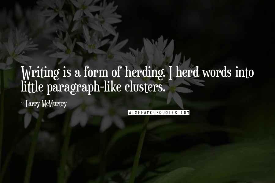 Larry McMurtry Quotes: Writing is a form of herding. I herd words into little paragraph-like clusters.