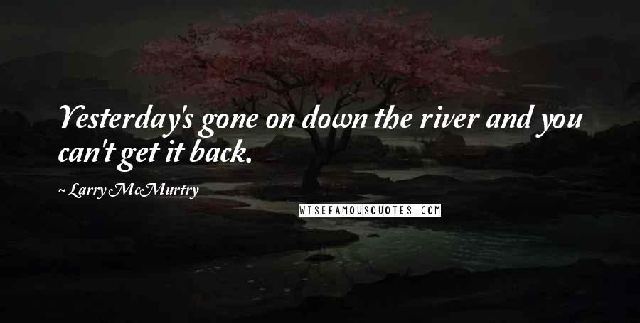 Larry McMurtry Quotes: Yesterday's gone on down the river and you can't get it back.