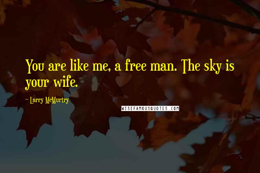 Larry McMurtry Quotes: You are like me, a free man. The sky is your wife.