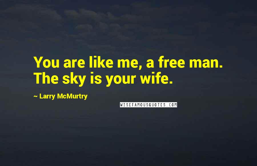 Larry McMurtry Quotes: You are like me, a free man. The sky is your wife.