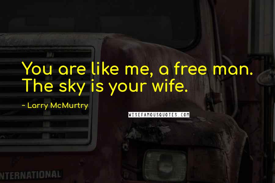 Larry McMurtry Quotes: You are like me, a free man. The sky is your wife.