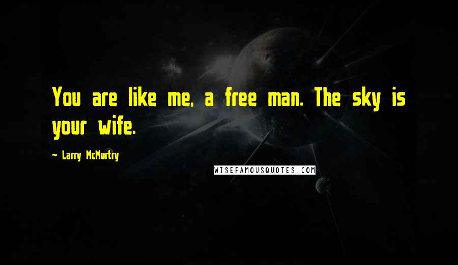 Larry McMurtry Quotes: You are like me, a free man. The sky is your wife.