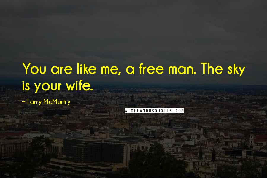 Larry McMurtry Quotes: You are like me, a free man. The sky is your wife.