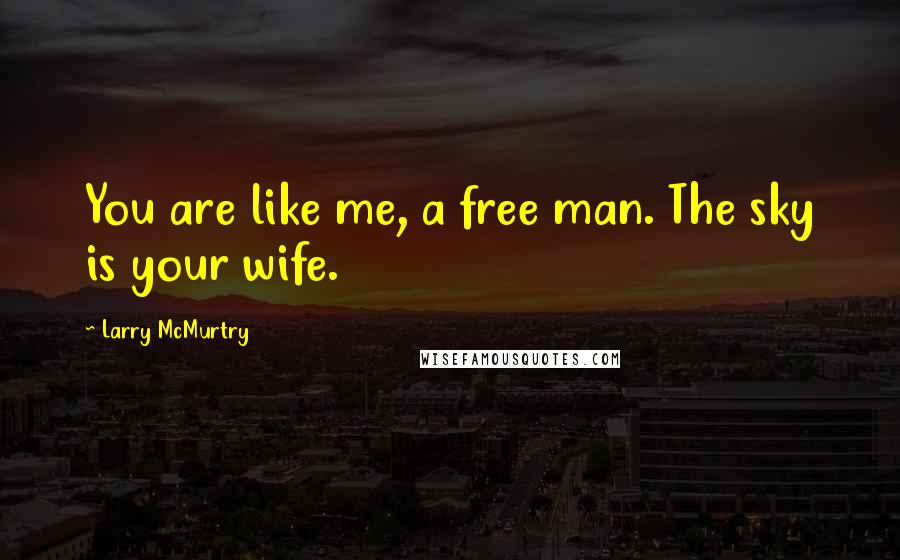 Larry McMurtry Quotes: You are like me, a free man. The sky is your wife.