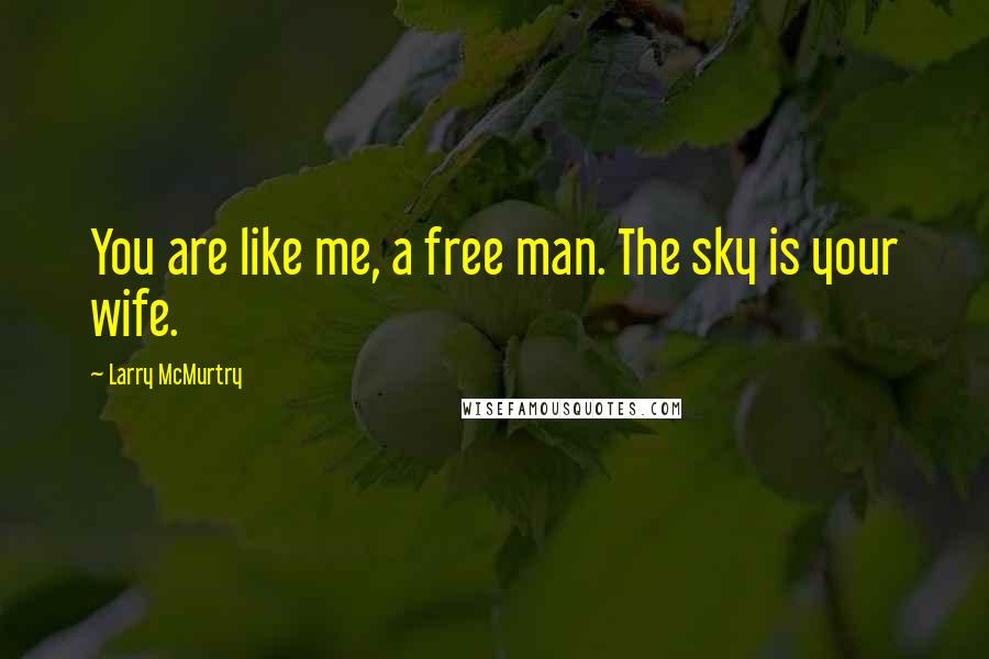 Larry McMurtry Quotes: You are like me, a free man. The sky is your wife.