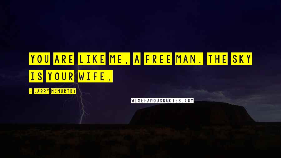 Larry McMurtry Quotes: You are like me, a free man. The sky is your wife.