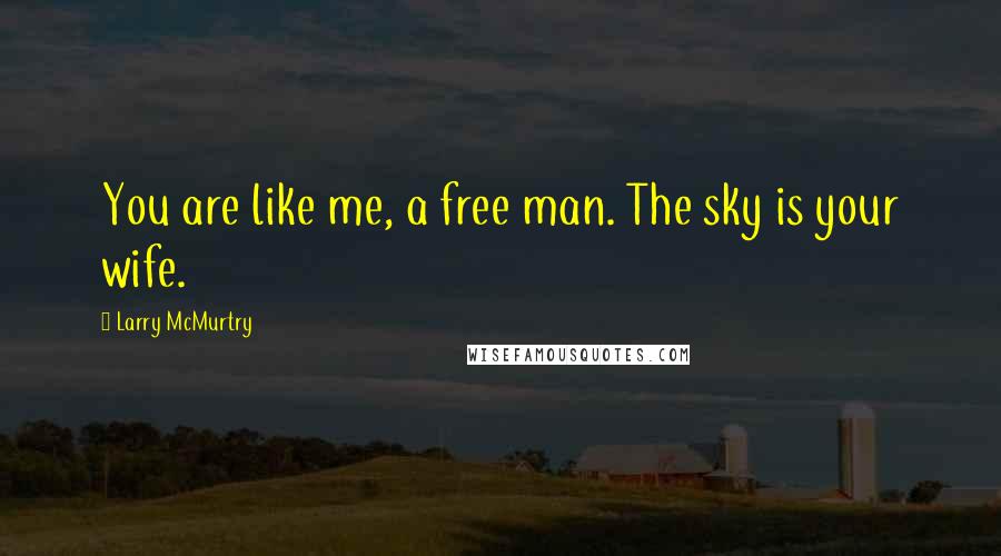 Larry McMurtry Quotes: You are like me, a free man. The sky is your wife.