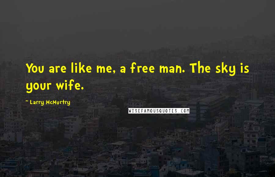 Larry McMurtry Quotes: You are like me, a free man. The sky is your wife.
