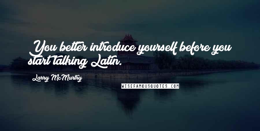 Larry McMurtry Quotes: You better introduce yourself before you start talking Latin.