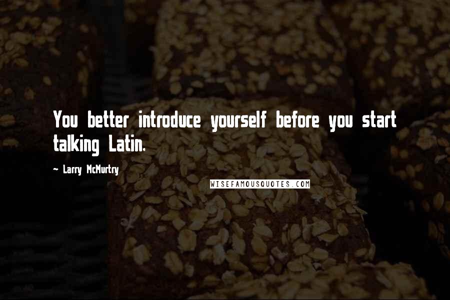 Larry McMurtry Quotes: You better introduce yourself before you start talking Latin.