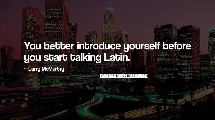 Larry McMurtry Quotes: You better introduce yourself before you start talking Latin.