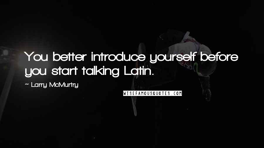 Larry McMurtry Quotes: You better introduce yourself before you start talking Latin.