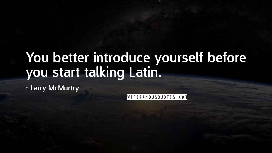 Larry McMurtry Quotes: You better introduce yourself before you start talking Latin.