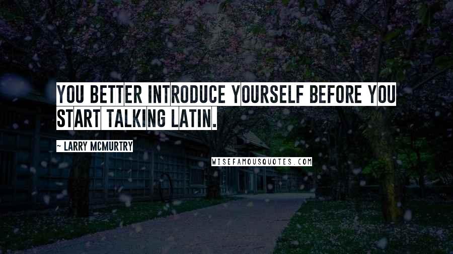 Larry McMurtry Quotes: You better introduce yourself before you start talking Latin.