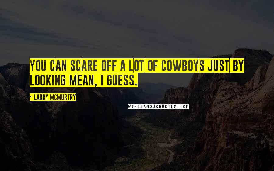 Larry McMurtry Quotes: You can scare off a lot of cowboys just by looking mean, I guess.