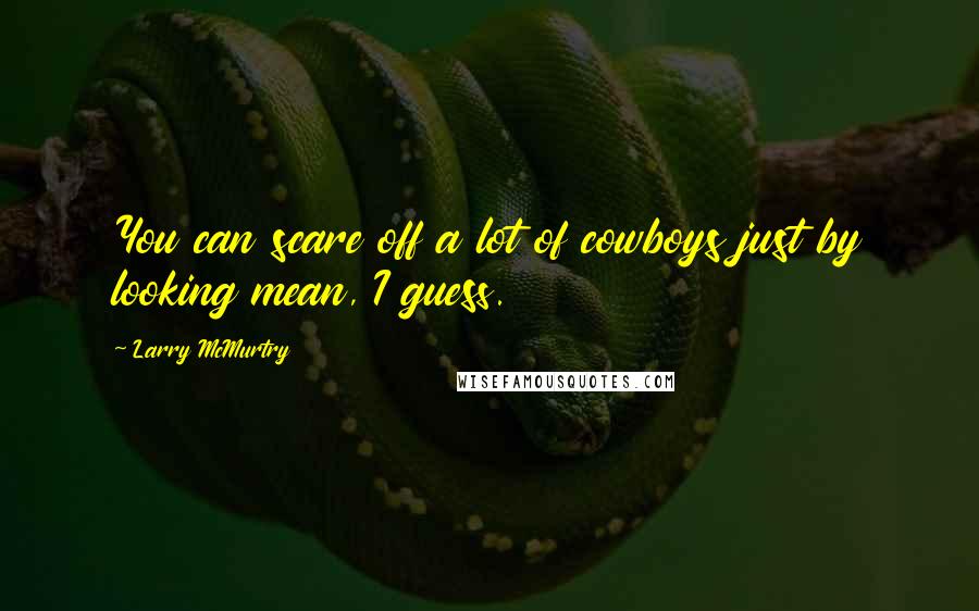 Larry McMurtry Quotes: You can scare off a lot of cowboys just by looking mean, I guess.