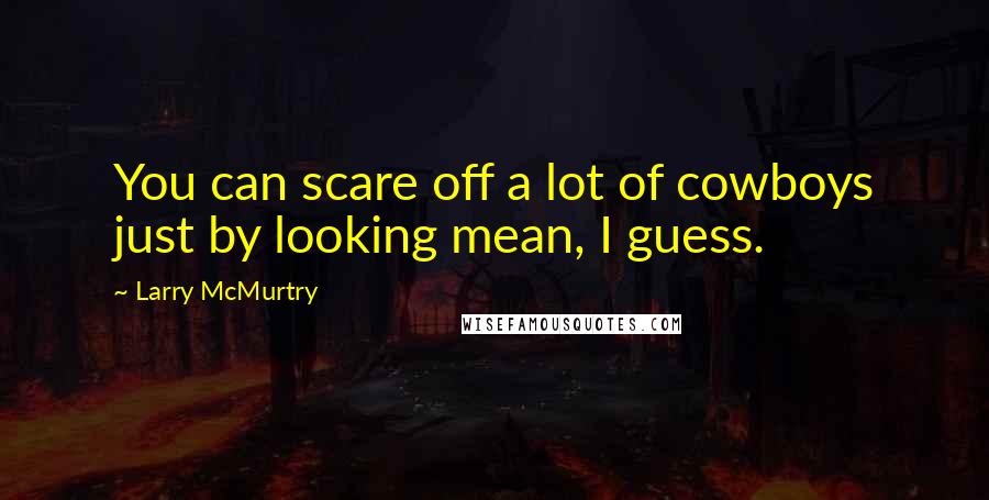 Larry McMurtry Quotes: You can scare off a lot of cowboys just by looking mean, I guess.