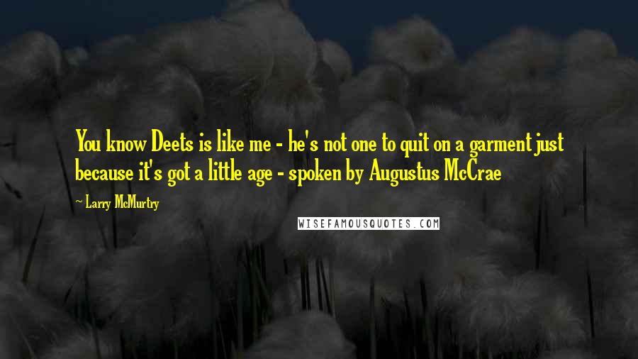 Larry McMurtry Quotes: You know Deets is like me - he's not one to quit on a garment just because it's got a little age - spoken by Augustus McCrae