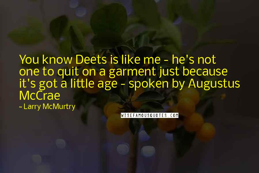 Larry McMurtry Quotes: You know Deets is like me - he's not one to quit on a garment just because it's got a little age - spoken by Augustus McCrae