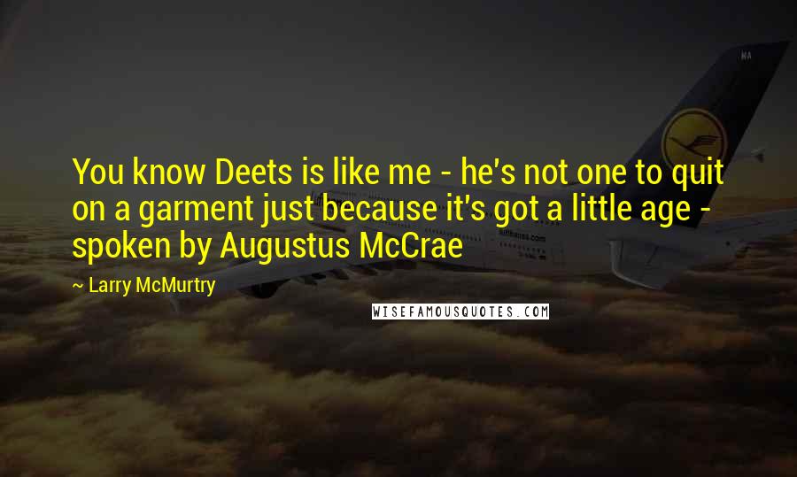 Larry McMurtry Quotes: You know Deets is like me - he's not one to quit on a garment just because it's got a little age - spoken by Augustus McCrae