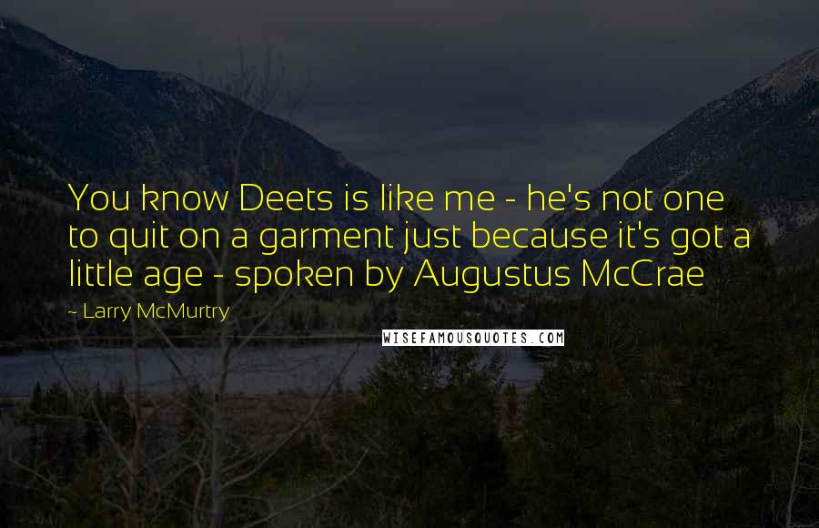 Larry McMurtry Quotes: You know Deets is like me - he's not one to quit on a garment just because it's got a little age - spoken by Augustus McCrae