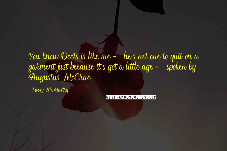 Larry McMurtry Quotes: You know Deets is like me - he's not one to quit on a garment just because it's got a little age - spoken by Augustus McCrae