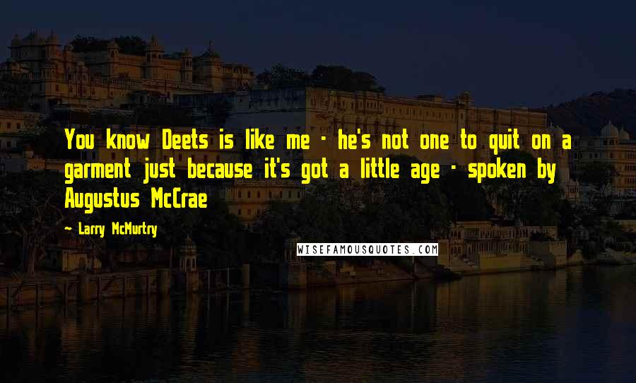 Larry McMurtry Quotes: You know Deets is like me - he's not one to quit on a garment just because it's got a little age - spoken by Augustus McCrae