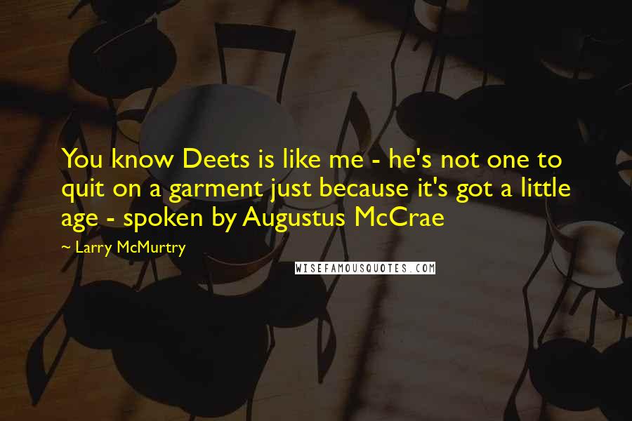 Larry McMurtry Quotes: You know Deets is like me - he's not one to quit on a garment just because it's got a little age - spoken by Augustus McCrae