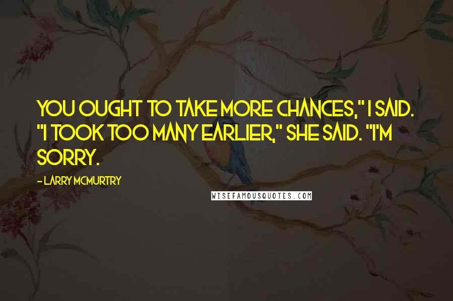 Larry McMurtry Quotes: You ought to take more chances," I said. "I took too many earlier," she said. "I'm sorry.