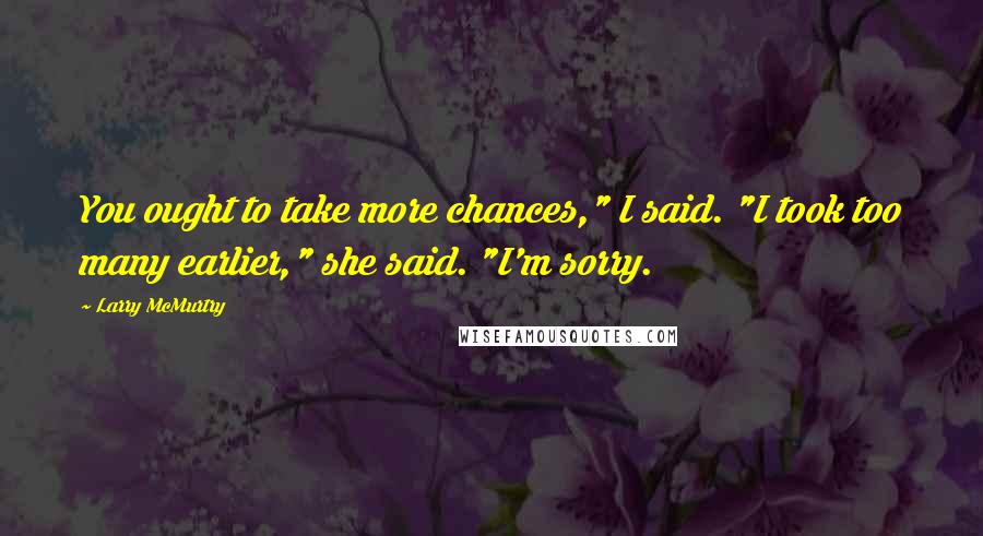Larry McMurtry Quotes: You ought to take more chances," I said. "I took too many earlier," she said. "I'm sorry.