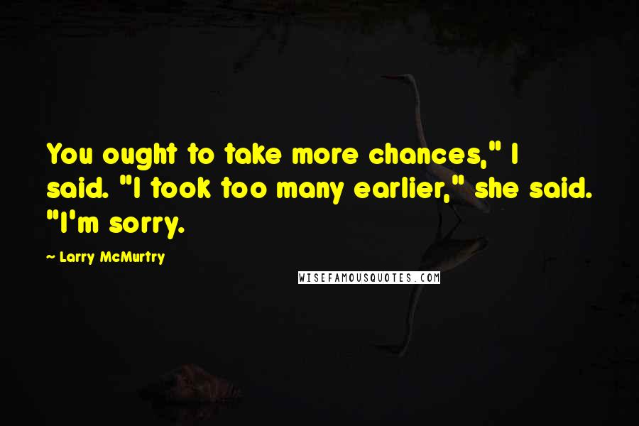 Larry McMurtry Quotes: You ought to take more chances," I said. "I took too many earlier," she said. "I'm sorry.