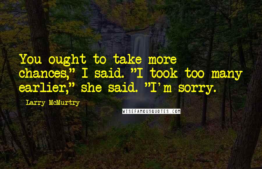 Larry McMurtry Quotes: You ought to take more chances," I said. "I took too many earlier," she said. "I'm sorry.