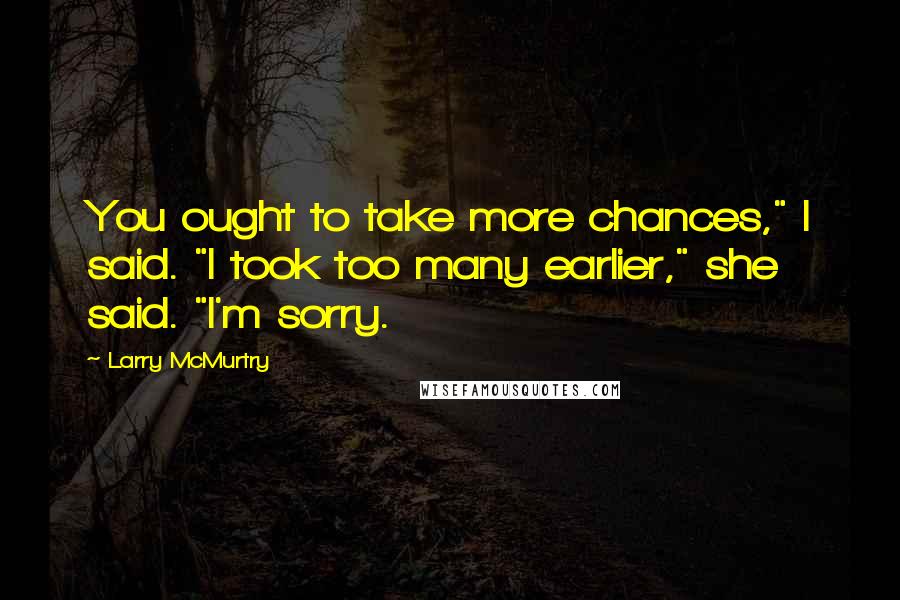 Larry McMurtry Quotes: You ought to take more chances," I said. "I took too many earlier," she said. "I'm sorry.