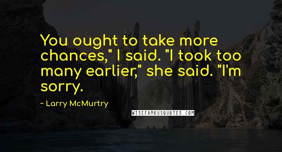 Larry McMurtry Quotes: You ought to take more chances," I said. "I took too many earlier," she said. "I'm sorry.