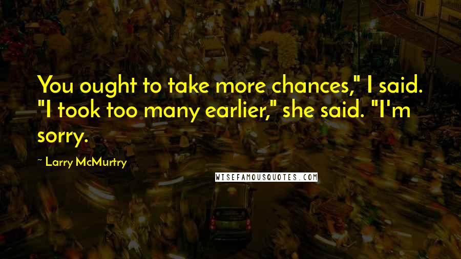 Larry McMurtry Quotes: You ought to take more chances," I said. "I took too many earlier," she said. "I'm sorry.