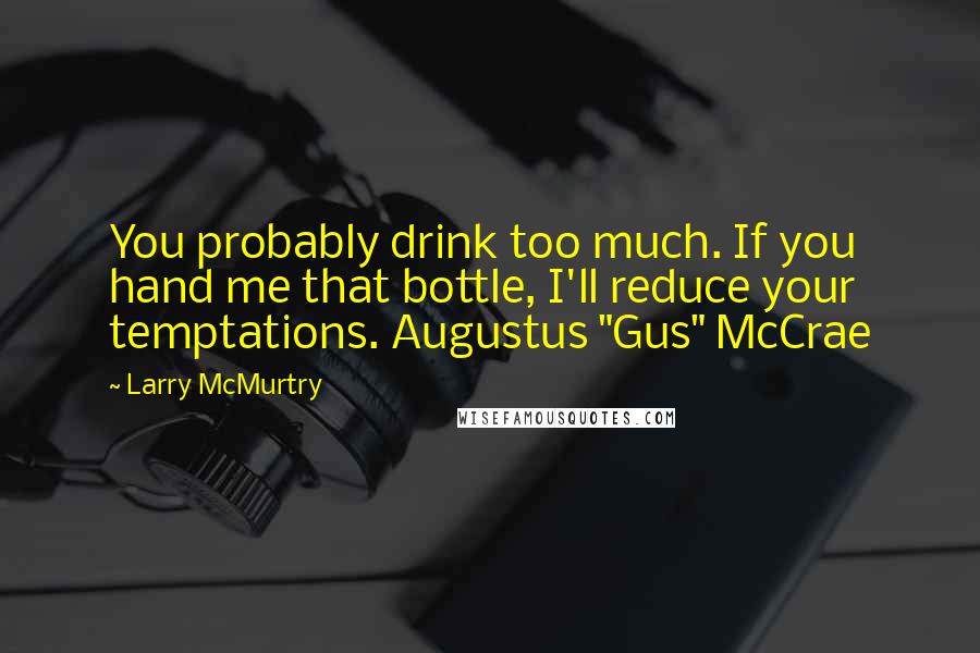 Larry McMurtry Quotes: You probably drink too much. If you hand me that bottle, I'll reduce your temptations. Augustus "Gus" McCrae