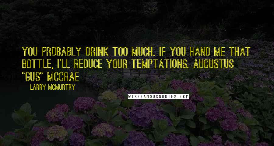 Larry McMurtry Quotes: You probably drink too much. If you hand me that bottle, I'll reduce your temptations. Augustus "Gus" McCrae