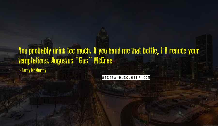 Larry McMurtry Quotes: You probably drink too much. If you hand me that bottle, I'll reduce your temptations. Augustus "Gus" McCrae