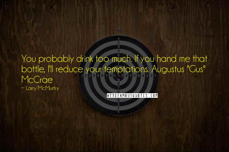 Larry McMurtry Quotes: You probably drink too much. If you hand me that bottle, I'll reduce your temptations. Augustus "Gus" McCrae