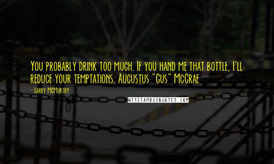 Larry McMurtry Quotes: You probably drink too much. If you hand me that bottle, I'll reduce your temptations. Augustus "Gus" McCrae