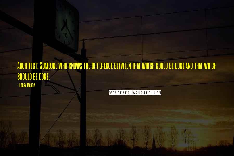 Larry McVoy Quotes: Architect: Someone who knows the difference between that which could be done and that which should be done.