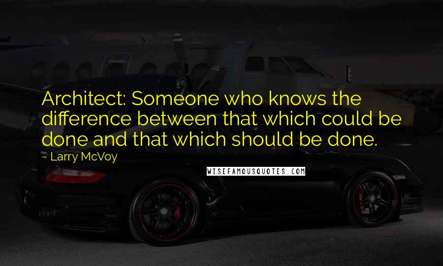 Larry McVoy Quotes: Architect: Someone who knows the difference between that which could be done and that which should be done.