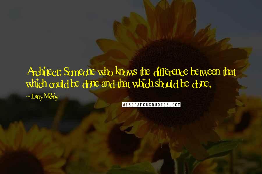 Larry McVoy Quotes: Architect: Someone who knows the difference between that which could be done and that which should be done.