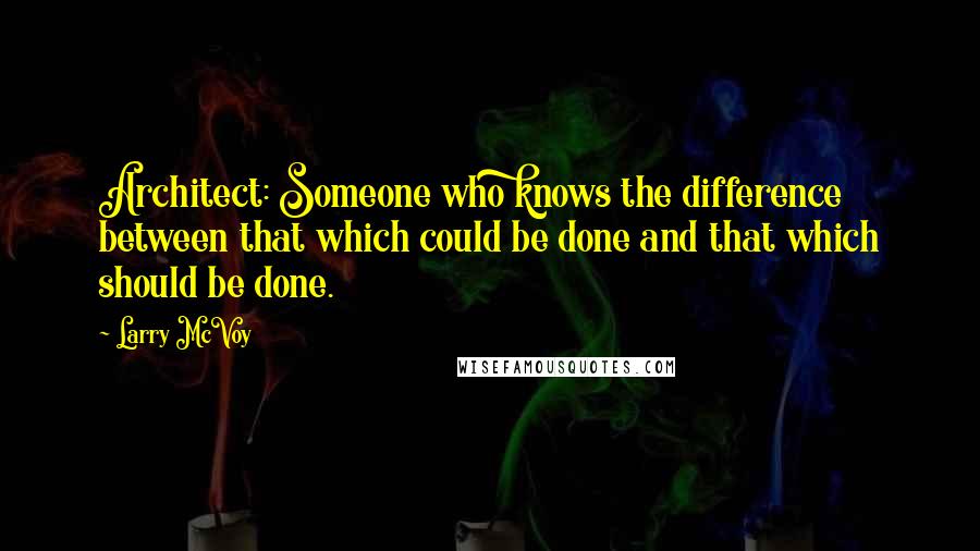 Larry McVoy Quotes: Architect: Someone who knows the difference between that which could be done and that which should be done.