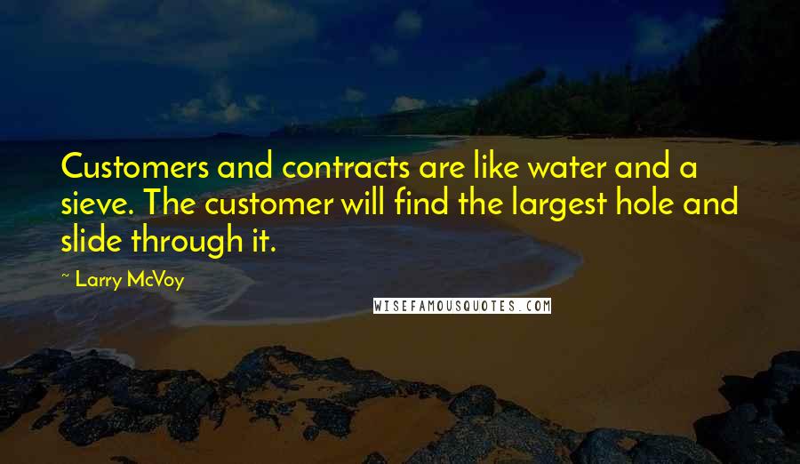 Larry McVoy Quotes: Customers and contracts are like water and a sieve. The customer will find the largest hole and slide through it.