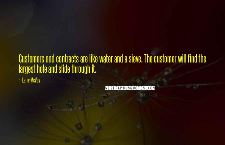 Larry McVoy Quotes: Customers and contracts are like water and a sieve. The customer will find the largest hole and slide through it.