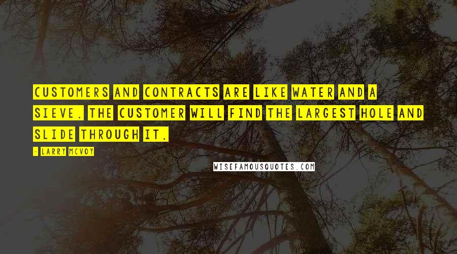 Larry McVoy Quotes: Customers and contracts are like water and a sieve. The customer will find the largest hole and slide through it.