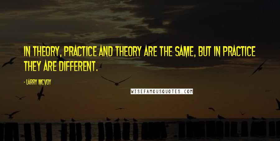 Larry McVoy Quotes: In theory, practice and theory are the same, but in practice they are different.