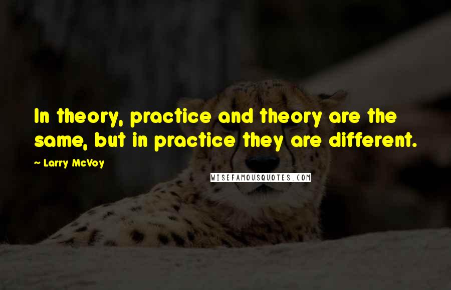 Larry McVoy Quotes: In theory, practice and theory are the same, but in practice they are different.